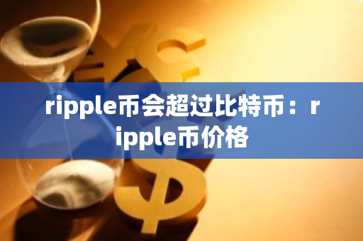 ripple币会超过比特币：ripple币价格
