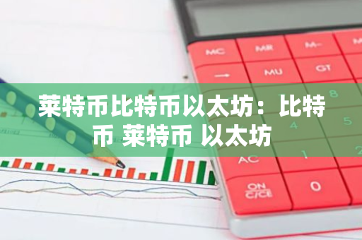 莱特币比特币以太坊：比特币 莱特币 以太坊