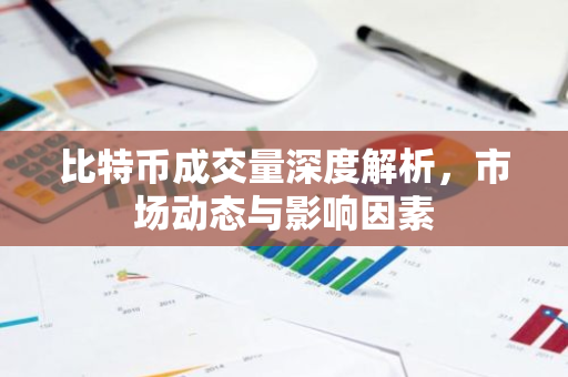 比特币成交量深度解析，市场动态与影响因素-第1张图片-智财锋资讯网