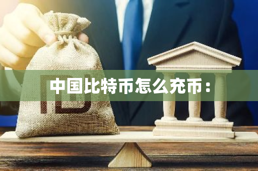 中国比特币怎么充币：-第1张图片-智财锋资讯网