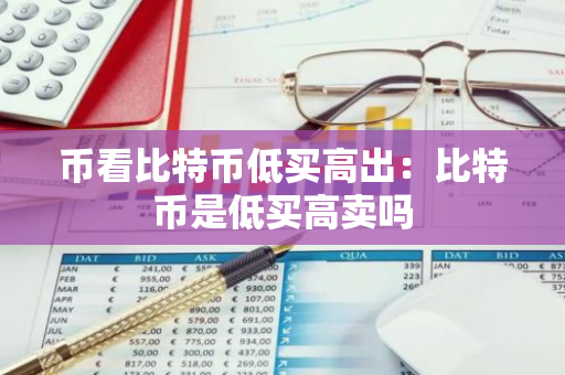 币看比特币低买高出：比特币是低买高卖吗-第1张图片-智财锋资讯网