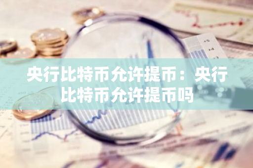 央行比特币允许提币：央行比特币允许提币吗-第1张图片-智财锋资讯网