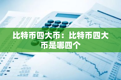比特币四大币：比特币四大币是哪四个-第1张图片-智财锋资讯网