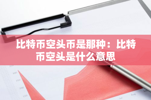 比特币空头币是那种：比特币空头是什么意思