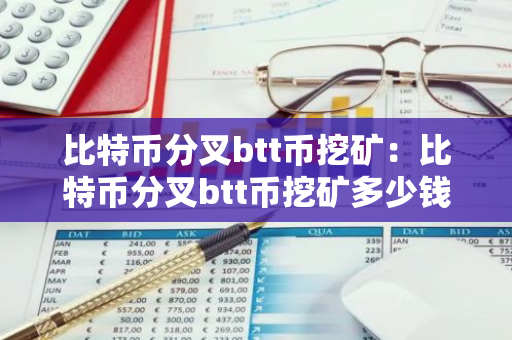 比特币分叉btt币挖矿：比特币分叉btt币挖矿多少钱