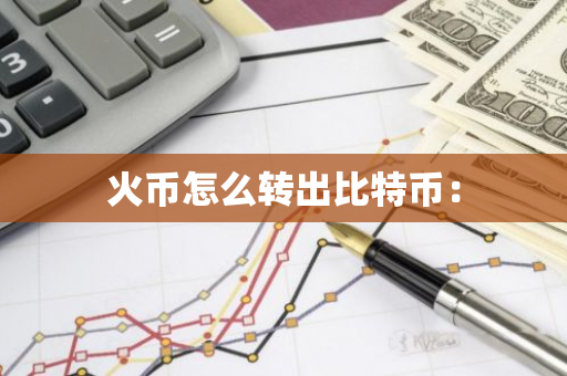 火币怎么转出比特币：-第1张图片-智财锋资讯网