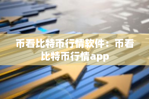 币看比特币行情软件：币看比特币行情app-第1张图片-智财锋资讯网