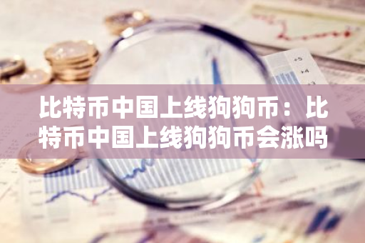 比特币中国上线狗狗币：比特币中国上线狗狗币会涨吗-第1张图片-智财锋资讯网