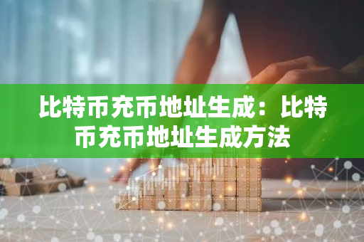 比特币充币地址生成：比特币充币地址生成方法-第1张图片-智财锋资讯网