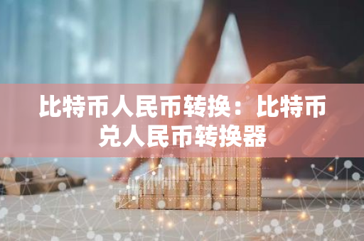 比特币人民币转换：比特币兑人民币转换器-第1张图片-智财锋资讯网