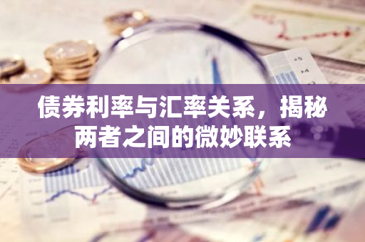 债券利率与汇率关系，揭秘两者之间的微妙联系