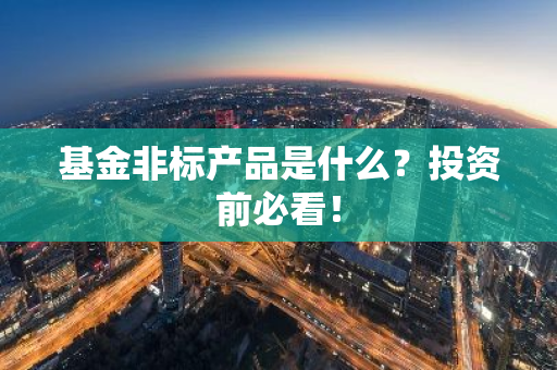基金非标产品是什么？投资前必看！