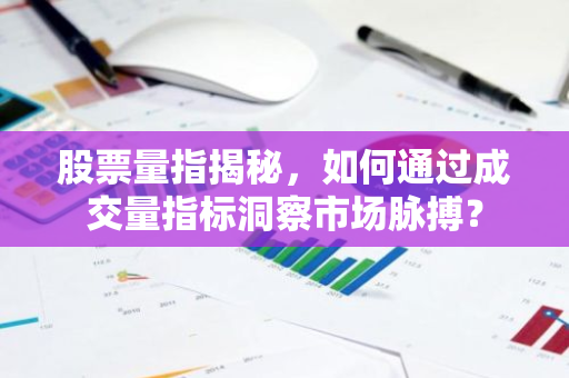 股票量指揭秘，如何通过成交量指标洞察市场脉搏？