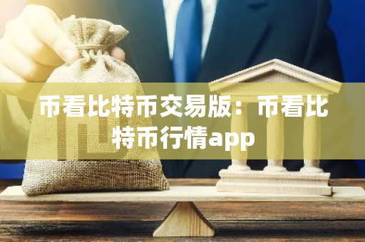 币看比特币交易版：币看比特币行情app-第1张图片-智财锋资讯网