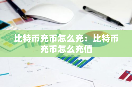 比特币充币怎么充：比特币充币怎么充值-第1张图片-智财锋资讯网