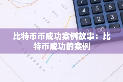 比特币币成功案例故事：比特币成功的案例-第1张图片-智财锋资讯网