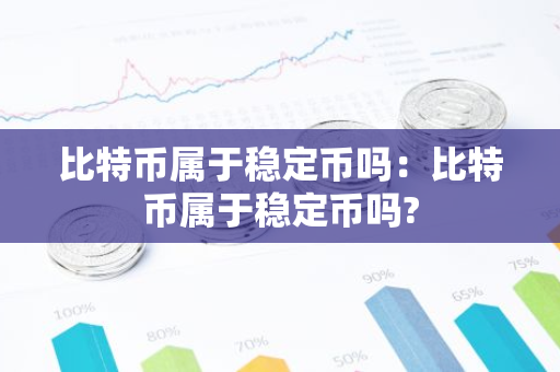 比特币属于稳定币吗：比特币属于稳定币吗?-第1张图片-智财锋资讯网