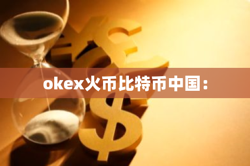 okex火币比特币中国：-第1张图片-智财锋资讯网