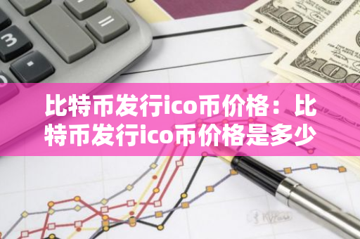 比特币发行ico币价格：比特币发行ico币价格是多少