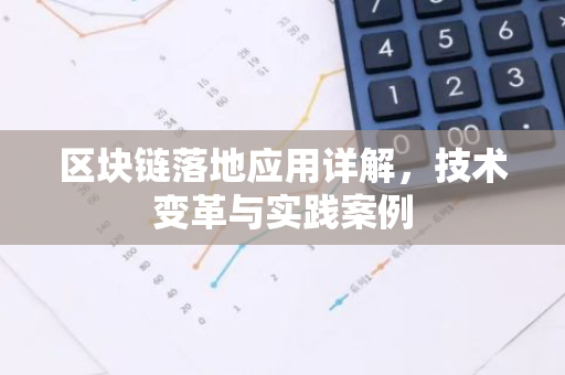 区块链落地应用详解，技术变革与实践案例