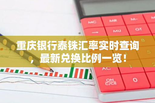 重庆银行泰铢汇率实时查询，最新兑换比例一览！