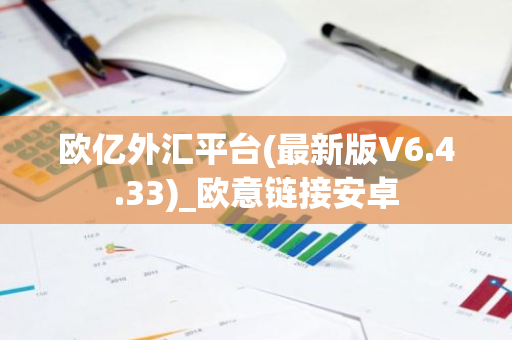 欧亿外汇平台(最新版V6.4.33)_欧意链接安卓-第1张图片-智财锋资讯网 欧亿外汇平台(最新版V6.4.33)_欧意链接安卓-第1张图片-智财锋资讯网