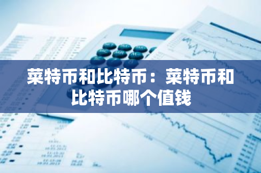 菜特币和比特币:菜特币和比特币哪个值钱-第1张图片-智财锋资讯网 菜特币和比特币:菜特币和比特币哪个值钱-第1张图片-智财锋资讯网