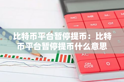 比特币平台暂停提币：比特币平台暂停提币什么意思