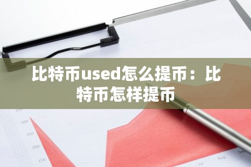比特币used怎么提币：比特币怎样提币