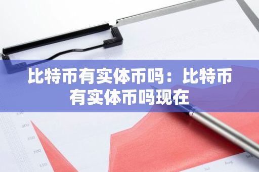 比特币有实体币吗：比特币有实体币吗现在