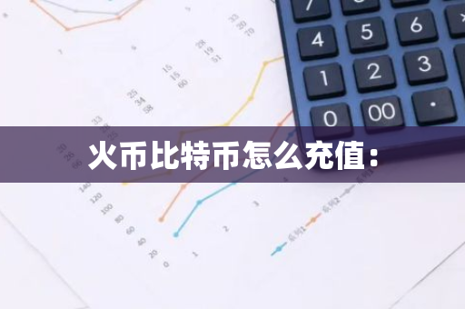 火币比特币怎么充值：