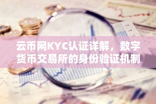 云币网KYC认证详解，数字货币交易所的身份验证机制