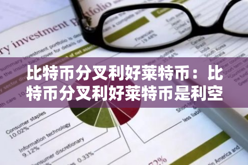 比特币分叉利好莱特币：比特币分叉利好莱特币是利空吗