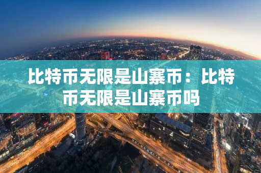 比特币无限是山寨币：比特币无限是山寨币吗