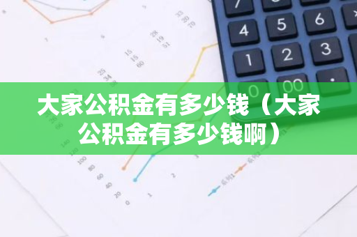 大家公积金有多少钱（大家公积金有多少钱啊）-第1张图片-智财锋资讯网