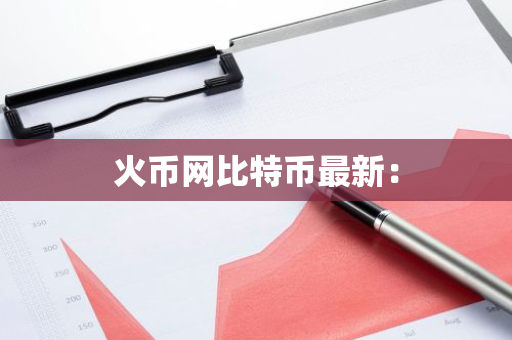 火币网比特币最新：-第1张图片-智财锋资讯网