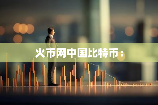 火币网中国比特币：-第1张图片-智财锋资讯网