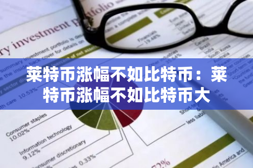 莱特币涨幅不如比特币：莱特币涨幅不如比特币大-第1张图片-智财锋资讯网