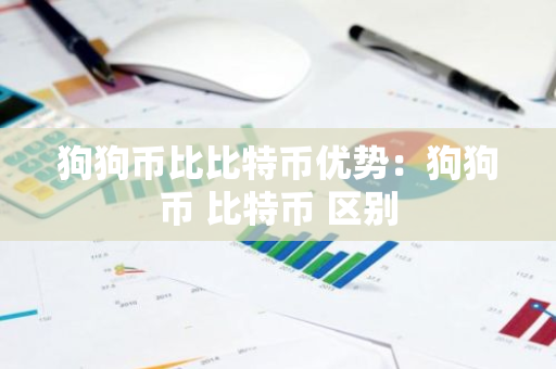 狗狗币比比特币优势：狗狗币 比特币 区别-第1张图片-智财锋资讯网