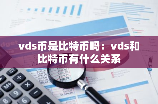 vds币是比特币吗:vds和比特币有什么关系-第1张图片-智财锋资讯网 vds币是比特币吗:vds和比特币有什么关系-第1张图片-智财锋资讯网