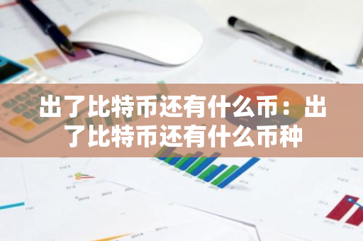 出了比特币还有什么币:出了比特币还有什么币种-第1张图片-智财锋资讯网 出了比特币还有什么币:出了比特币还有什么币种-第1张图片-智财锋资讯网
