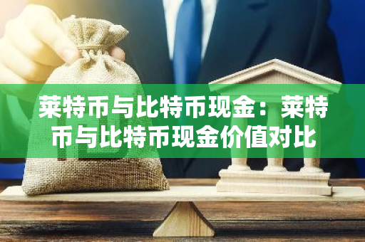 莱特币与比特币现金：莱特币与比特币现金价值对比