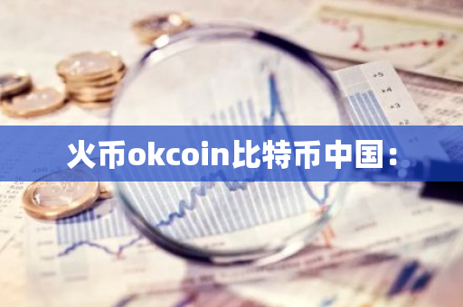 火币okcoin比特币中国：-第1张图片-智财锋资讯网