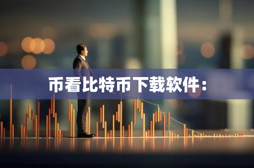 币看比特币下载软件：-第1张图片-智财锋资讯网