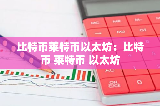 比特币莱特币以太坊:比特币 莱特币 以太坊-第1张图片-智财锋资讯网 比特币莱特币以太坊:比特币 莱特币 以太坊-第1张图片-智财锋资讯网