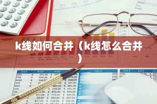 k线如何合并(k线怎么合并)-第1张图片-智财锋资讯网 k线如何合并(k线怎么合并)-第1张图片-智财锋资讯网