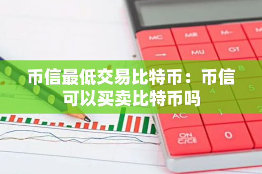 币信最低交易比特币：币信可以买卖比特币吗-第1张图片-智财锋资讯网