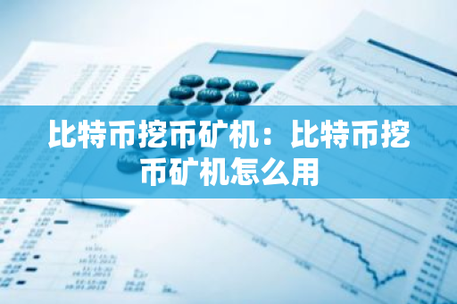 比特币挖币矿机：比特币挖币矿机怎么用