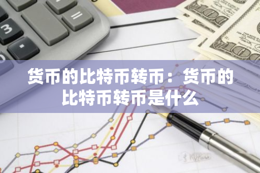 货币的比特币转币：货币的比特币转币是什么