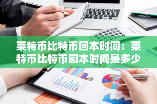 莱特币比特币回本时间:莱特币比特币回本时间是多少-第1张图片-智财锋资讯网 莱特币比特币回本时间:莱特币比特币回本时间是多少-第1张图片-智财锋资讯网